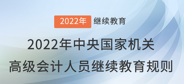 2022年中央國(guó)家機(jī)關(guān)會(huì)計(jì)專業(yè)技術(shù)人員繼續(xù)教育規(guī)則