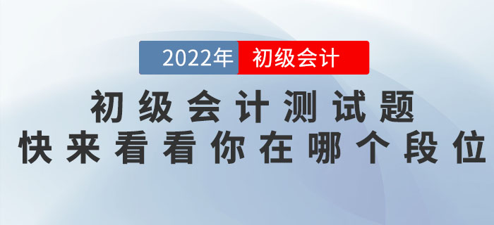 2022年初級會計職稱測試題，快來看看你在哪個段位！