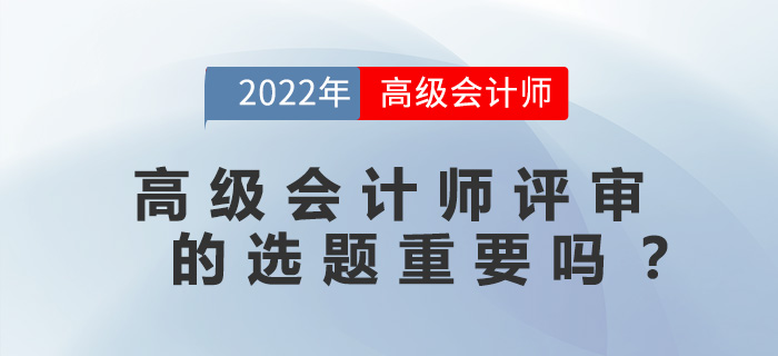 高級會計(jì)師評審的選題重要嗎？