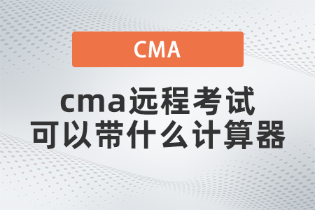 2022年cma遠(yuǎn)程考試可以帶什么計(jì)算器
