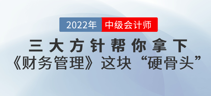 備考中級會計考試，三大方針幫你拿下《財務(wù)管理》這塊“硬骨頭”！