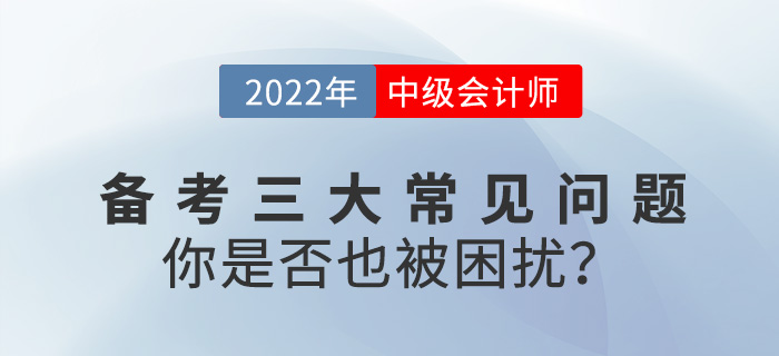 2022中級會計備考常見三大問題，你是否也被困擾？