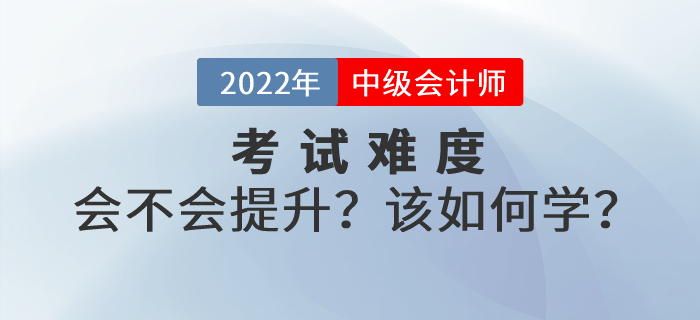 2022年中級(jí)會(huì)計(jì)考試難度會(huì)不會(huì)提升？如何學(xué)習(xí)才能順利通關(guān)？