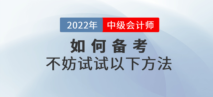 2022年中級(jí)會(huì)計(jì)如何備考才高效？不妨試試以下方法！