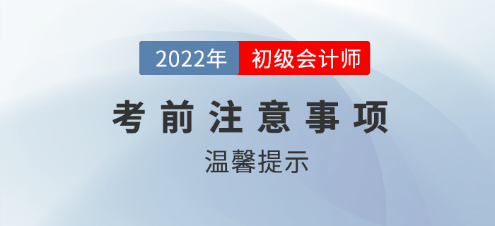 2022年初級會計(jì)考前注意事項(xiàng)有哪些？