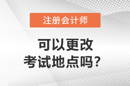 注冊會計師可以更改考試地點嗎？
