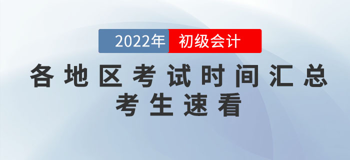 2022年各地區(qū)初級(jí)會(huì)計(jì)考試時(shí)間匯總，個(gè)別地區(qū)考試時(shí)間有調(diào)整！