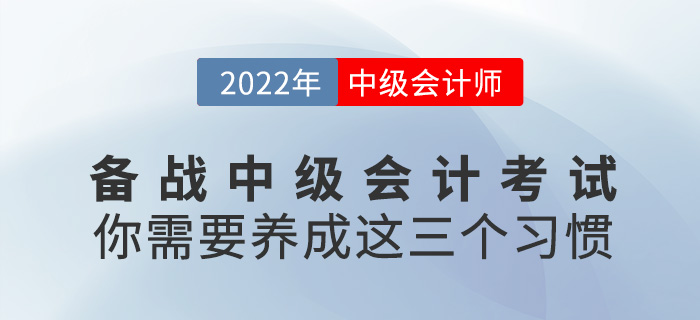 備戰(zhàn)2022年中級會計考試，你需要養(yǎng)成這三個好習(xí)慣！