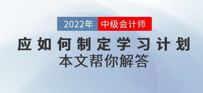 中級(jí)會(huì)計(jì)考試備考應(yīng)如何制定學(xué)習(xí)計(jì)劃？本文幫你解答！
