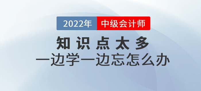 備考中級會計知識點太多，一邊學一邊忘怎么辦？