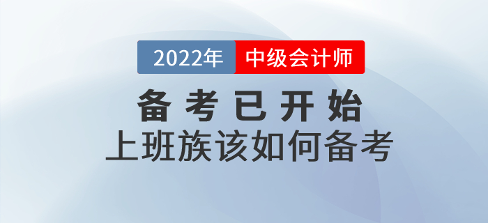 2022年中級會計(jì)備考已開始，上班族考生該如何進(jìn)行備考？