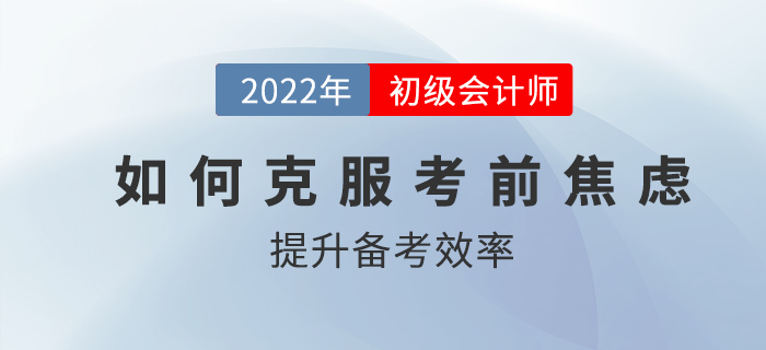 初級(jí)會(huì)計(jì)考前如何克服焦慮，高效備考？2022考生速看！