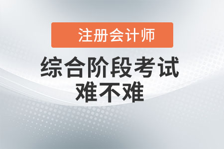 注冊會計師綜合階段考試難不難？看此文你就知道了！