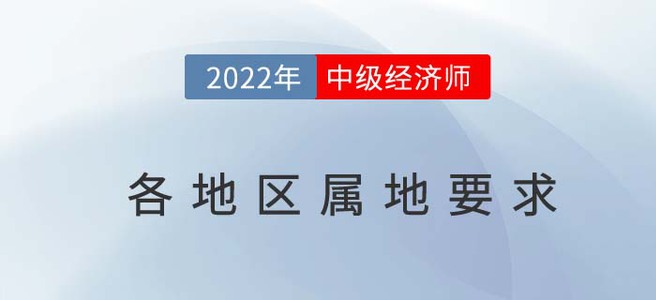 注意：2022年中級經(jīng)濟師以下地區(qū)實行屬地報名原則！