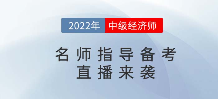 2022年中級經濟師名師備考指導直播精彩來襲！