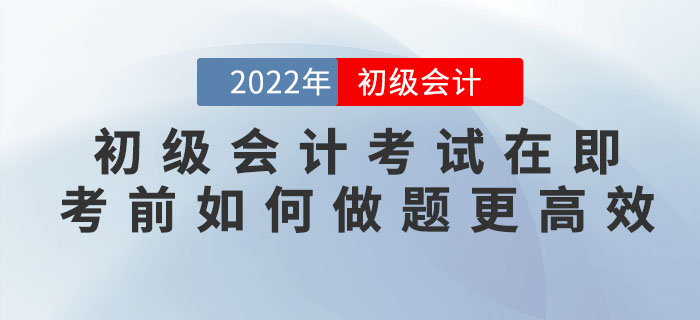 2022年初級會計考試在即，臨近考前如何做題更高效？