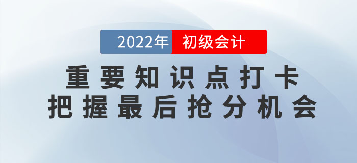 2022年初級(jí)會(huì)計(jì)重要知識(shí)點(diǎn)學(xué)習(xí)打卡，把握最后搶分機(jī)會(huì)！