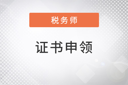 2022年稅務(wù)師證書領(lǐng)取相關(guān)事宜，提前了解！