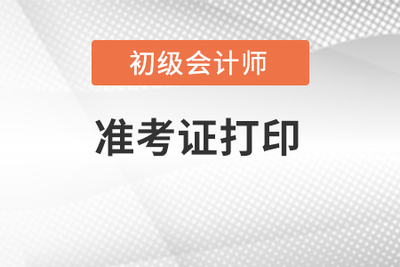 河北省衡水初級會計準(zhǔn)考證打印時間發(fā)布了嗎？
