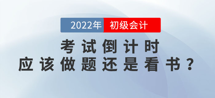 2022年初級(jí)會(huì)計(jì)考試倒計(jì)時(shí)，現(xiàn)階段應(yīng)該做題還是看書？