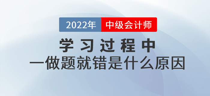 中級會計基礎(chǔ)階段的學(xué)習(xí)過程中，一做題就錯是什么原因？如何解決？