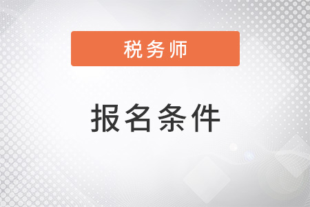 河北2022年稅務師報名條件和要求有哪些？