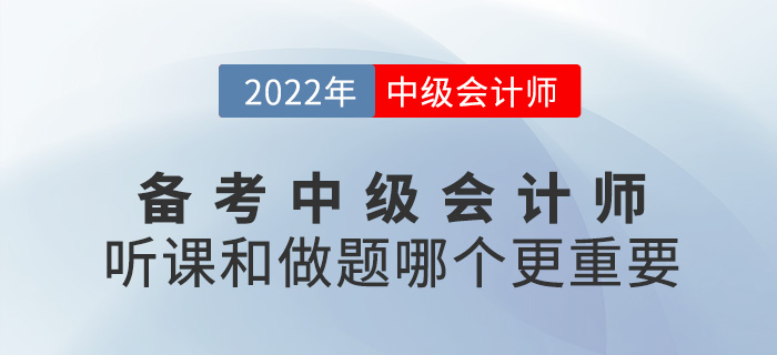 備考2022中級(jí)會(huì)計(jì)，聽(tīng)課VS做題哪個(gè)更重要？