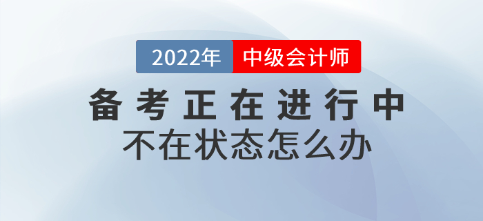 2022年中級會計備考不在狀態(tài)怎么辦？高效備考就做好這幾點(diǎn)