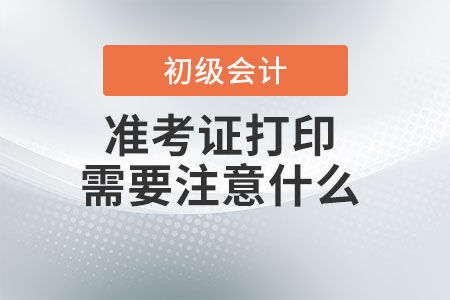 初級會計師準考證打印需要注意什么？