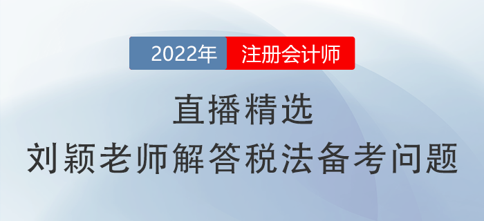 直播精選！劉穎老師幫你解答注會(huì)《稅法》備考常見問題