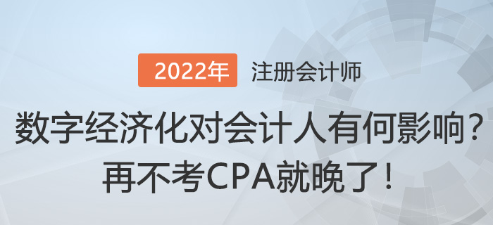 “數(shù)字經(jīng)濟化”對會計人有何影響？再不考CPA就晚了！