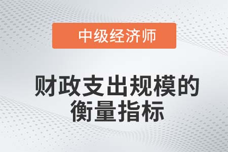 財(cái)政支出規(guī)模的衡量指標(biāo)_2022中級(jí)經(jīng)濟(jì)師財(cái)稅備考知識(shí)點(diǎn)