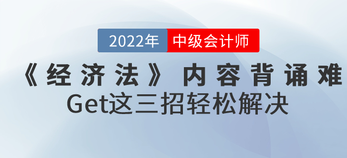 2022年中級(jí)會(huì)計(jì)《經(jīng)濟(jì)法》內(nèi)容背誦難怎么辦？Get這三招輕松解決！