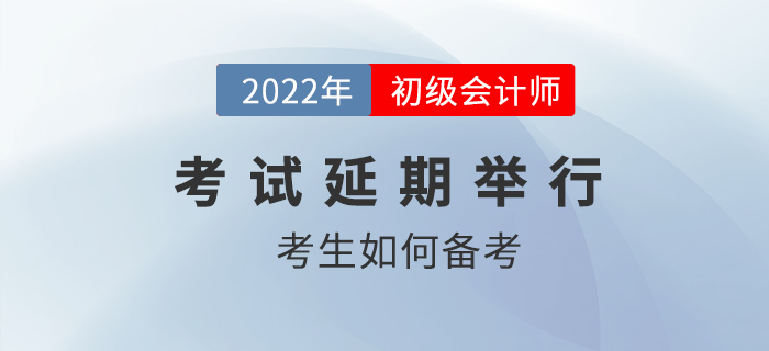 2022年初級會(huì)計(jì)職稱考試確定延期，考生如何應(yīng)對？