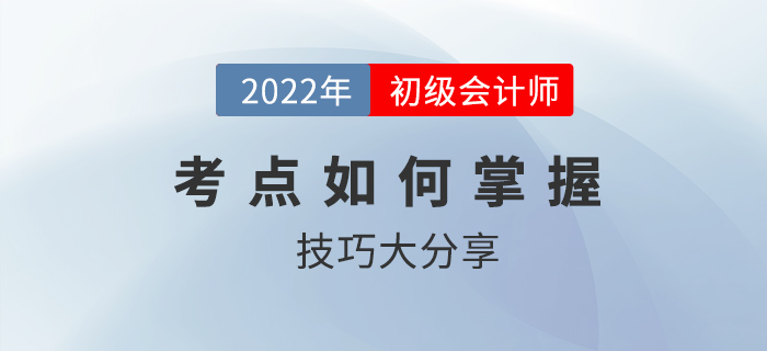 初級會計(jì)考點(diǎn)如何掌握？技巧大分享2022考生速看！