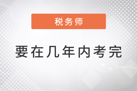 稅務(wù)師要在幾年內(nèi)考完？