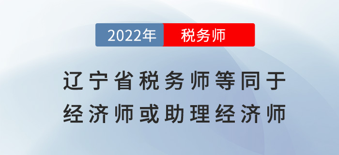 遼寧稅務(wù)師等同于經(jīng)濟師或助理經(jīng)濟師，可申報高一級職稱！
