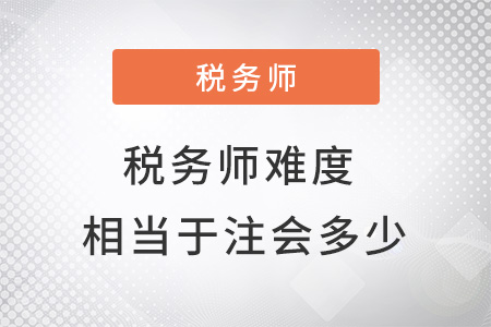 稅務(wù)師難度相當于注會的多少？