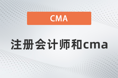2022年注冊(cè)會(huì)計(jì)師報(bào)名和cma有什么區(qū)別？區(qū)別大嗎？