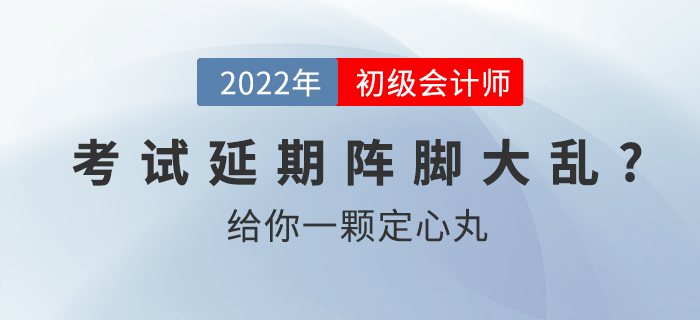 2022初級會計(jì)考試延期別慌亂，給你一顆定心丸！