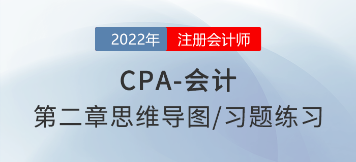 2022年注會(huì)《會(huì)計(jì)》第二章思維導(dǎo)圖+章節(jié)練習(xí)