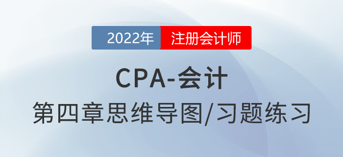 2022年注會(huì)《會(huì)計(jì)》第四章思維導(dǎo)圖+章節(jié)練習(xí)