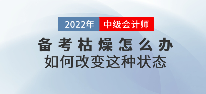 中級(jí)會(huì)計(jì)師備考枯燥乏味怎么辦？如何改變這種狀態(tài)？