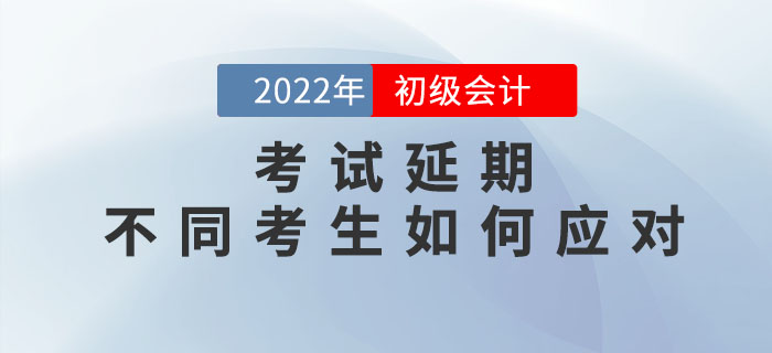 2022年初級會計考試延期，不同考生如何應(yīng)對？