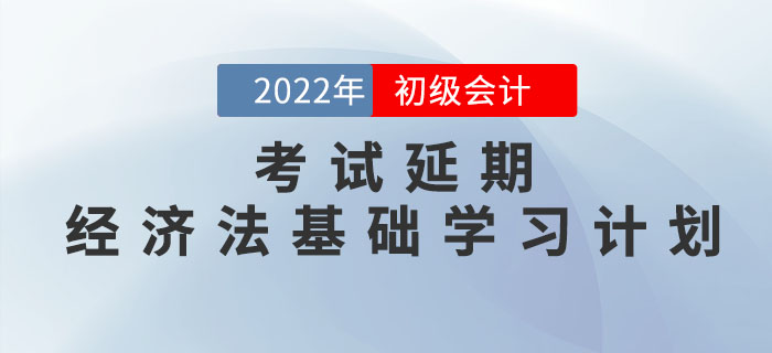 2022年初級會計考試延期，《經濟法基礎》學習計劃如何調整？