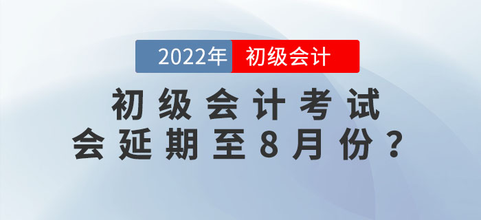 2022年初級(jí)會(huì)計(jì)考試會(huì)延期至8月份？