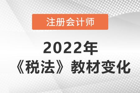 2022年注冊(cè)會(huì)計(jì)師稅法教材變化大嗎？