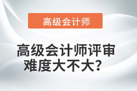 2021年高級會計師職稱評審難嗎？