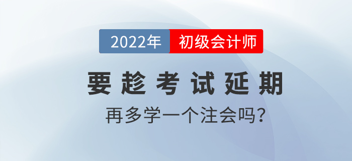 要趁2022初級會計(jì)考試延期的機(jī)會再多學(xué)一個注會嗎？