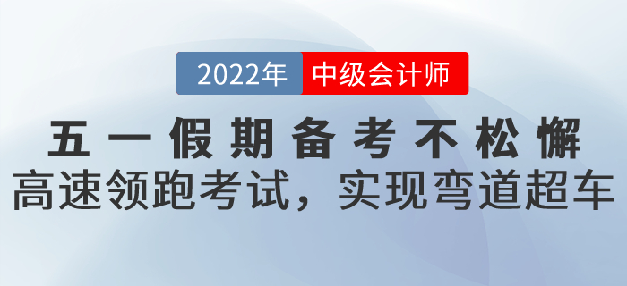 五一假期備考不松懈！高速領(lǐng)跑中級會計考試，實(shí)現(xiàn)彎道超車！